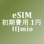 【IIJmio】eSIM チャンス！ 初期費用1円 お試しキャンペーン 9/10～1/12