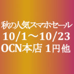 【OCNモバイルONE】10月本店 秋の人気スマホセール 1円スマホ他 10/1～23
