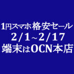 【OCNモバイルONE】本店 2月格安セール 1円スマホ他 2/1～2/17