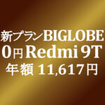 新プランで年額積算【BIGLOBEモバイル】実質0円 Redmi 9T 11,617円