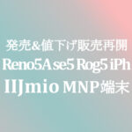 6/11 新発売 sen5G Reno5A Rog5 &値下げ再販売 sense iPhone 他【IIJmio】~8/31