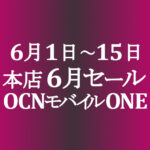 6月セール始まりました！ 【OCNモバイルONE】本店 1円スマホ他 6/1～15