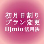 【IIJmio】初月日割り(月額もデータ量も)・プラン変更(無料)活用法