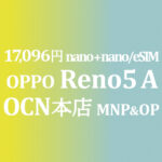 17,100円 OPPO Reno5 A MNP&OP不要の特価【OCNモバイルONE】積算紹介 ~9/3