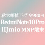 対抗大幅値下げ 9,980円 Xiaomi Redmi Note 10 Pro【IIJmio】~10/31