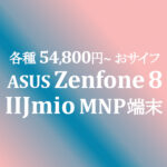 54,800円~ Zenfone 8 シリーズ販売開始【IIJmio】~10/31