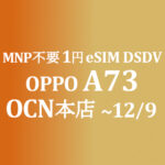 正味1円 OPPO A73 eSIM MNP&OP不要【OCNモバイルONE】積算紹介 本店 11月セール 11/12~12/9