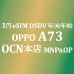 1円 OPPO A73 eSIM MNP&OP【OCNモバイルONE】積算紹介 12/9~24