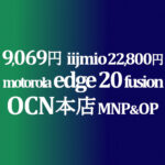 断然安い！9,069円 motorola edge 20 fusion / 16,692円 edge20 MNP&OP【OCNモバイルONE】積算紹介 12/9~24