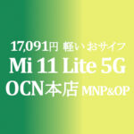 17,091円 Xiaomi Mi 11 Lite 5G MNP&OP【OCNモバイルONE】積算紹介 12/9~24