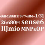 【IIJmio】が有利！sense6 6GB/128GB 26,680円 MNP&OPで ~1/31 OCNは発売記念特価なし