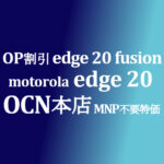 MNP不要特価 OP割引 motorola edge 20 fusion / edge20【OCNモバイルONE】本店 積算紹介 ~2/7