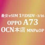 最安eSIM 1円 DSDV OPPO A73 MNP&OP【OCNモバイルONE】本店 積算紹介 2/25~3/16