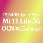 15,340円 Xiaomi Mi 11 Lite 5G MNP&OP【OCNモバイルONE】本店 積算紹介 2/25~3/16