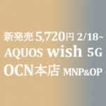 新発売5,720円 AQUOS wish MNP&OP【OCNモバイルONE】本店 積算紹介 2/18~2/25