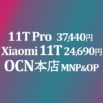 安く！24,690円 Xiaomi 11T / 37,440円 11T Pro MNP&OP【OCNモバイルONE】本店 積算紹介 2/25~3/16