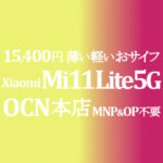 MNP&OP不要の好条件特価 15,400円 Xiaomi Mi 11 Lite 5G【OCNモバイルONE】本店 積算紹介 3/16~30