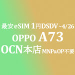 最安eSIM 正味1円 DSDV OPPO A73【OCNモバイルONE】本店 積算紹介 4/5~26