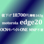 値下げ！MNP不要 18,700円 Motorola edge 20【OCNモバイルONE】積算紹介 ~8/19