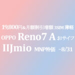 更に最安 19,800円 Reno7 A 3SIM nano+nano/eSIM【IIJmio】~8/31