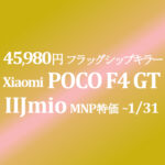 フラッグシップキラー 45,980円 POCO F4 GT【IIJmio】回線条件UPで更に年額安く ~10/3