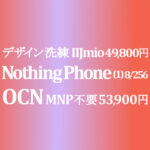 MNP不要 53,900円 8GB/256GB Nothing Phone (1)【OCNモバイルONE】積算紹介 ~10/28