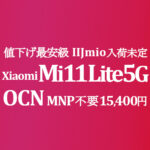 更に値下げ MNP不要で最安級 15,400円 Xiaomi Mi 11 Lite 5G【OCNモバイルONE】積算紹介 年末セール ~12/26