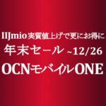 IIJmio回線条件低下・値上げで優位度UP【OCNモバイルONE】年末セール ~12/26