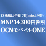 13機種は IIJmioより年額で割安【OCNモバイルONE】MNP 14,300円割引
