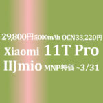 値下げで逆転！29,800円 Xiaomi 11T Pro ~3/31【IIJmio】OCNは33,220円