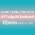 6月セール A77 edge20 Zenfone9 等【IIJmio】初期費用半額維持 ~7/3
