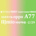 値下げの目玉品 980円 OPPO A77 nano*2がSIM交換に便利【IIJmio】~2/29